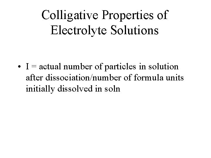 Colligative Properties of Electrolyte Solutions • I = actual number of particles in solution