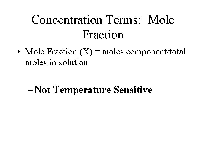Concentration Terms: Mole Fraction • Mole Fraction (X) = moles component/total moles in solution
