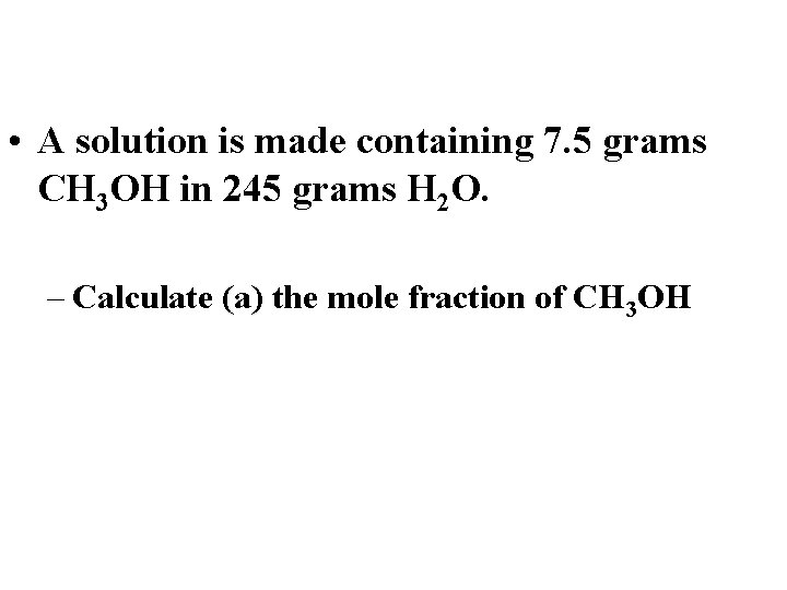  • A solution is made containing 7. 5 grams CH 3 OH in