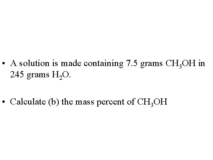  • A solution is made containing 7. 5 grams CH 3 OH in