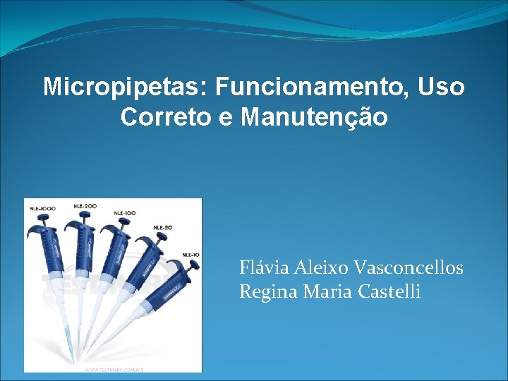 Micropipetas: Funcionamento, Uso Correto e Manutenção Flávia Aleixo Vasconcellos Regina Maria Castelli 