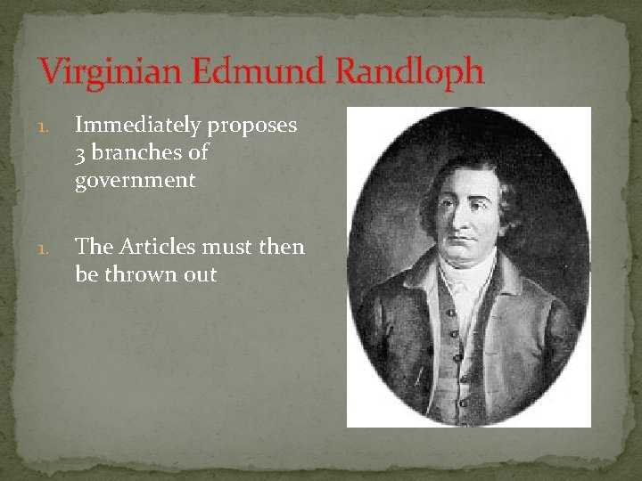 Virginian Edmund Randloph 1. Immediately proposes 3 branches of government 1. The Articles must