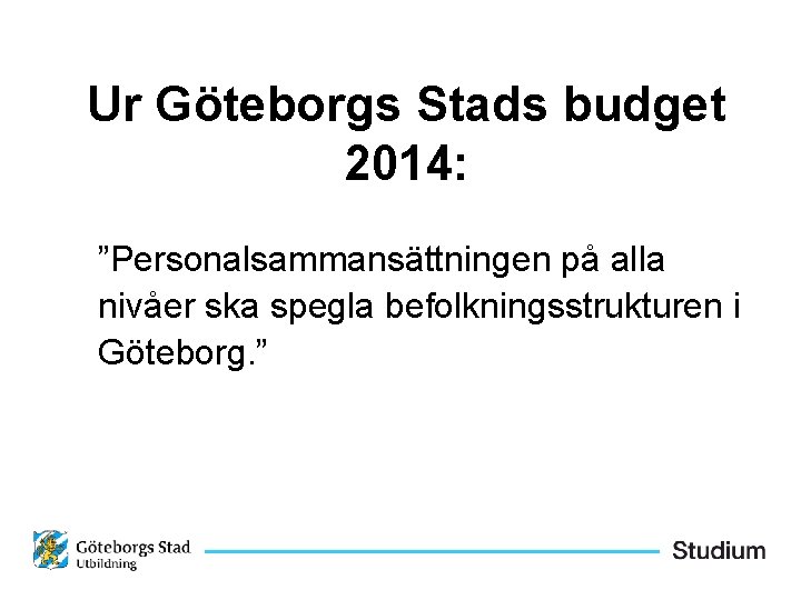 Ur Göteborgs Stads budget 2014: ”Personalsammansättningen på alla nivåer ska spegla befolkningsstrukturen i Göteborg.