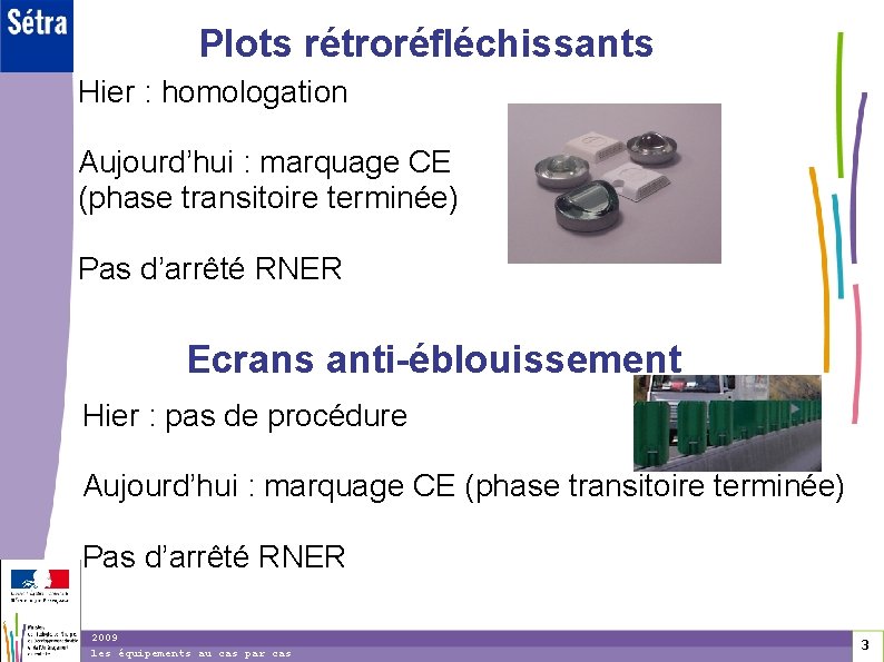 Plots rétroréfléchissants Hier : homologation Aujourd’hui : marquage CE (phase transitoire terminée) Pas d’arrêté