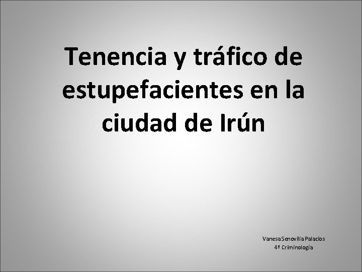 Tenencia y tráfico de estupefacientes en la ciudad de Irún Vanesa Senovilla Palacios 4º