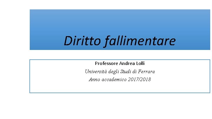 Diritto fallimentare Professore Andrea Lolli Università degli Studi di Ferrara Anno accademico 2017/2018 