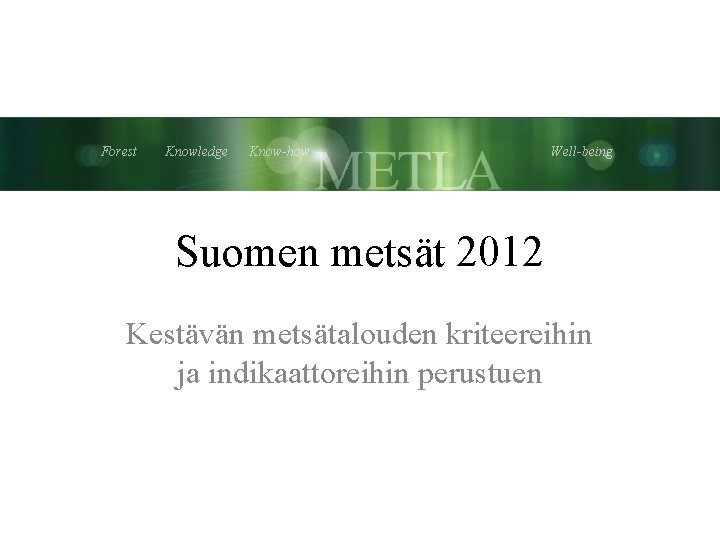 Forest Knowledge Know-how Well-being Suomen metsät 2012 Kestävän metsätalouden kriteereihin ja indikaattoreihin perustuen 