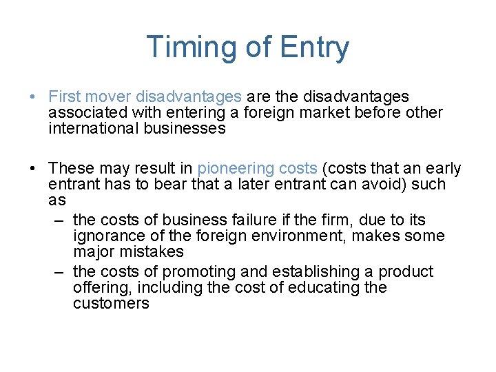 Timing of Entry • First mover disadvantages are the disadvantages associated with entering a