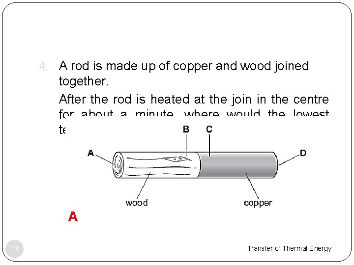 4. A rod is made up of copper and wood joined together. 5. After
