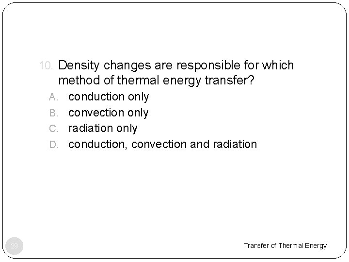 10. Density changes are responsible for which method of thermal energy transfer? A. conduction