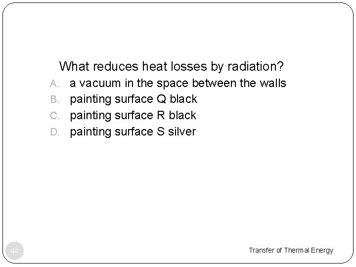 1. What reduces heat losses by radiation? A. a vacuum in the space between