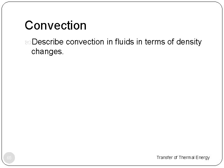 Convection Describe convection in fluids in terms of density changes. 65 Transfer of Thermal