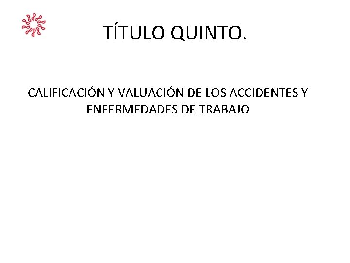 TÍTULO QUINTO. CALIFICACIÓN Y VALUACIÓN DE LOS ACCIDENTES Y ENFERMEDADES DE TRABAJO TÍTULO QUINTO. CALIFICACIÓN Y VALUACIÓN DE LOS ACCIDENTES Y ENFERMEDADES DE TRABAJO