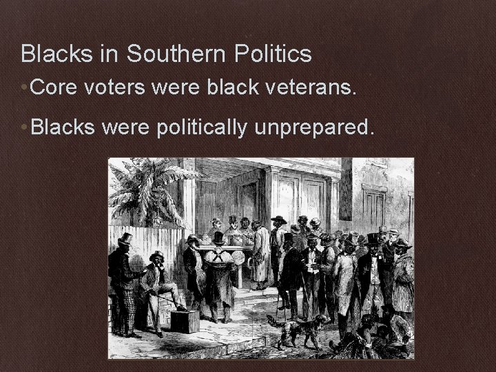 Blacks in Southern Politics • Core voters were black veterans. • Blacks were politically