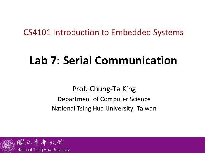 CS 4101 Introduction to Embedded Systems Lab 7: Serial Communication Prof. Chung-Ta King Department