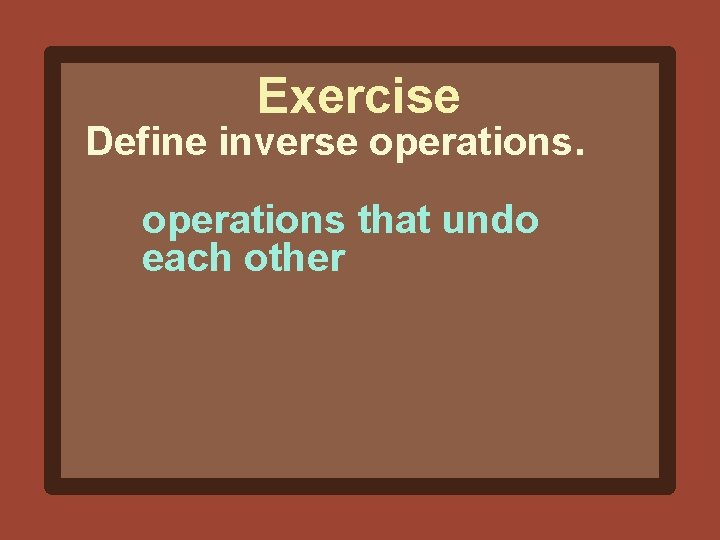 Exercise Define inverse operations that undo each other 