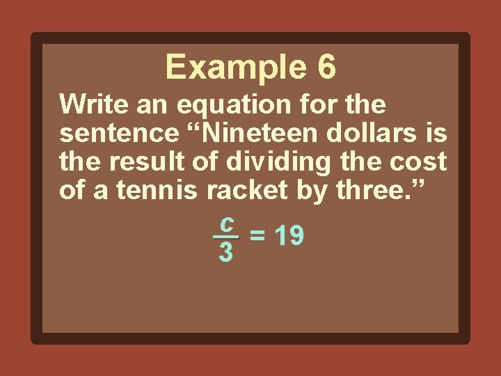 Example 6 Write an equation for the sentence “Nineteen dollars is the result of
