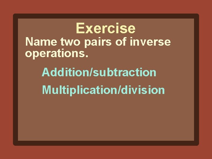Exercise Name two pairs of inverse operations. Addition/subtraction Multiplication/division 