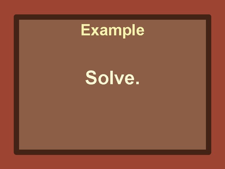 Example Solve. 