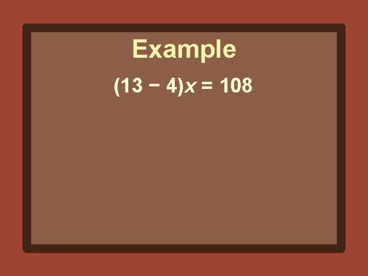 Example (13 − 4)x = 108 