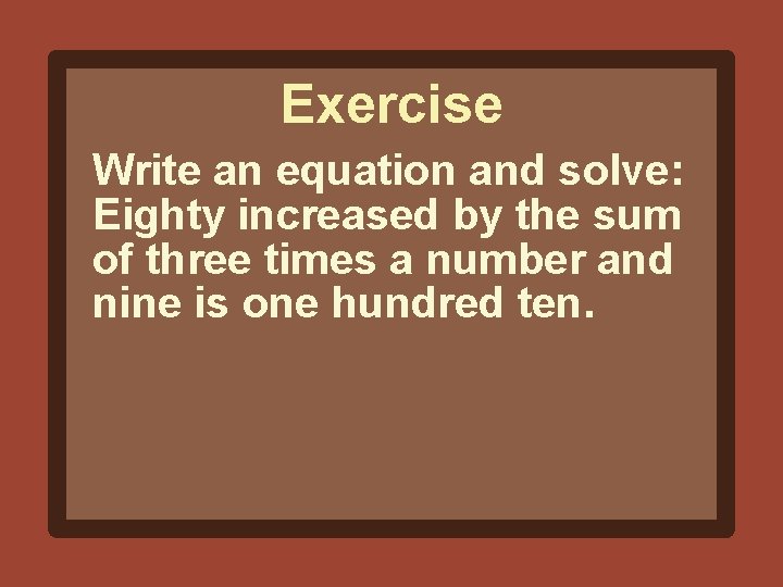 Exercise Write an equation and solve: Eighty increased by the sum of three times