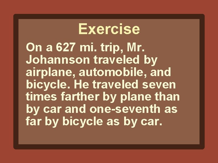 Exercise On a 627 mi. trip, Mr. Johannson traveled by airplane, automobile, and bicycle.