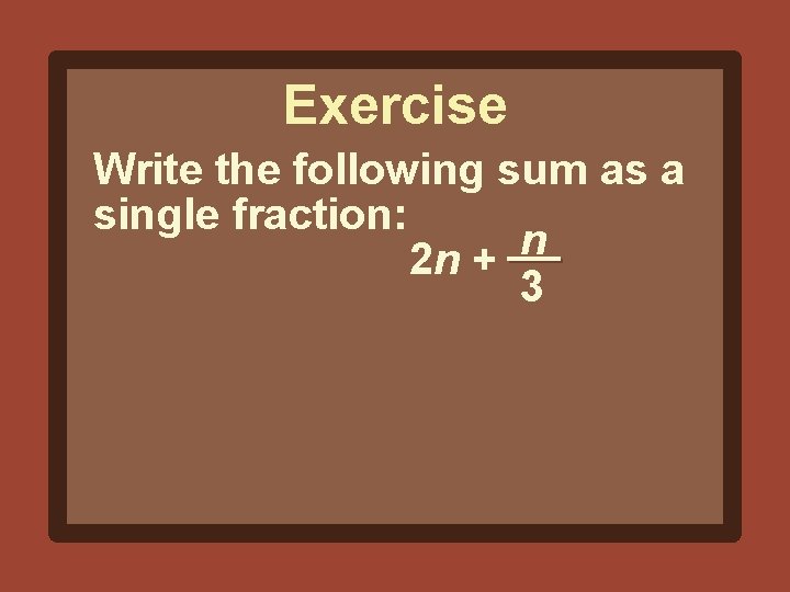 Exercise Write the following sum as a single fraction: n 2 n + 3