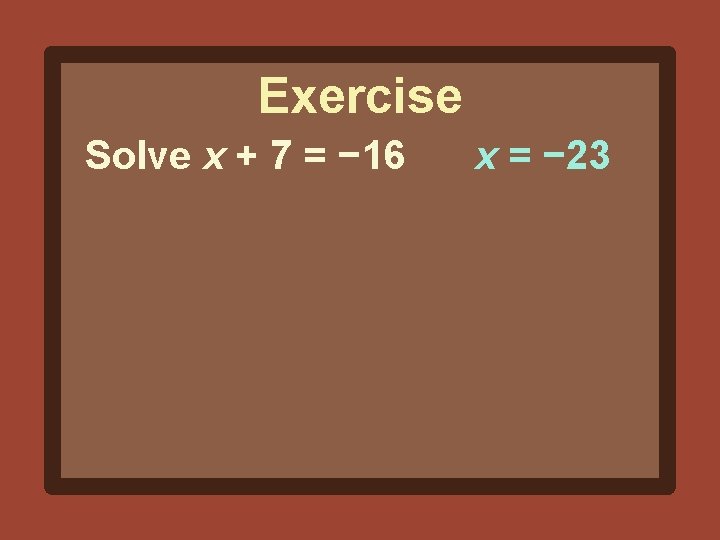 Exercise Solve x + 7 = − 16 x = − 23 