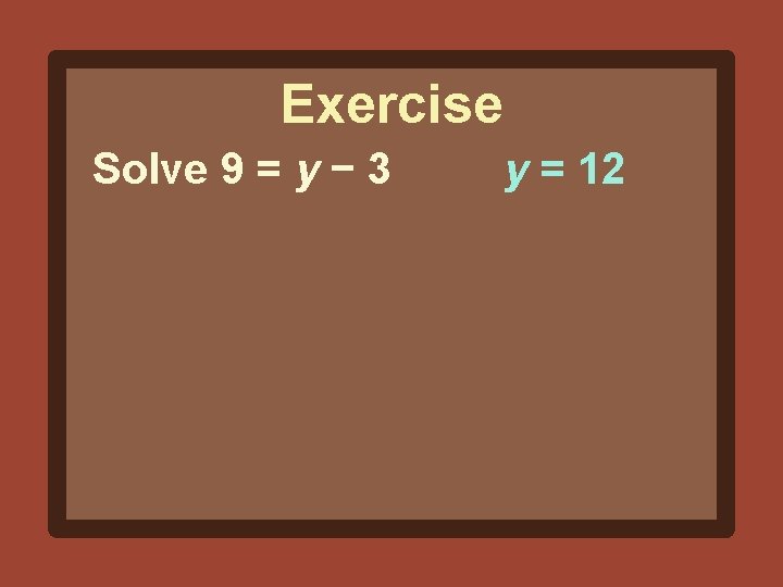 Exercise Solve 9 = y − 3 y = 12 