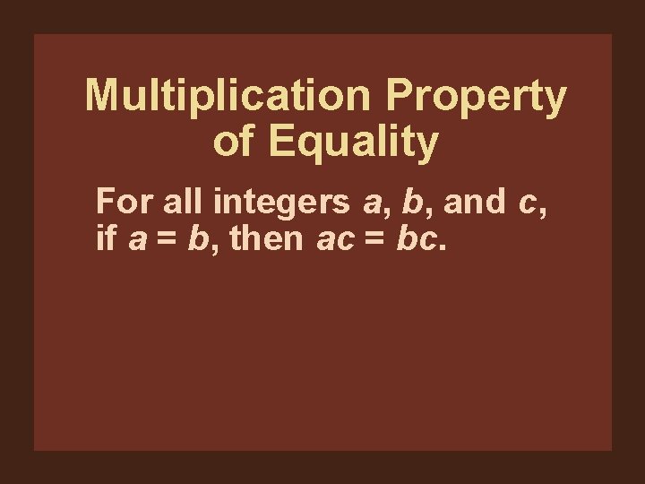 Multiplication Property of Equality For all integers a, b, and c, if a =