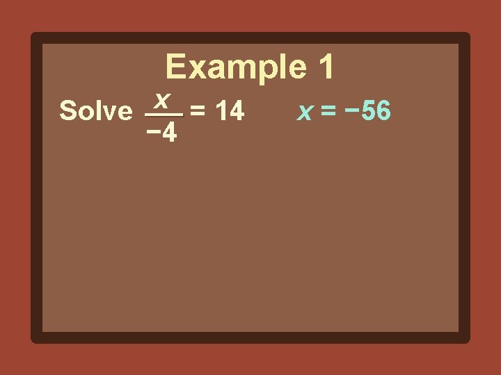 Example 1 x Solve = 14 − 4 x = − 56 