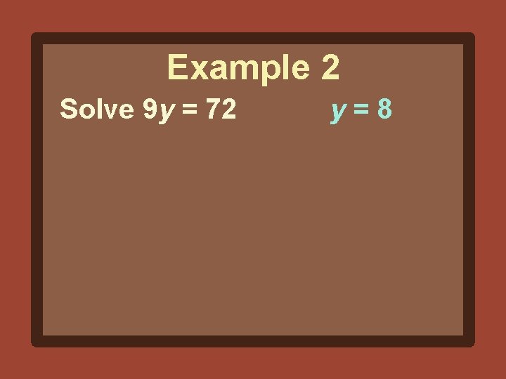 Example 2 Solve 9 y = 72 y=8 