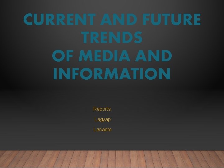 CURRENT AND FUTURE TRENDS OF MEDIA AND INFORMATION Reports: Lagyap Lanante 