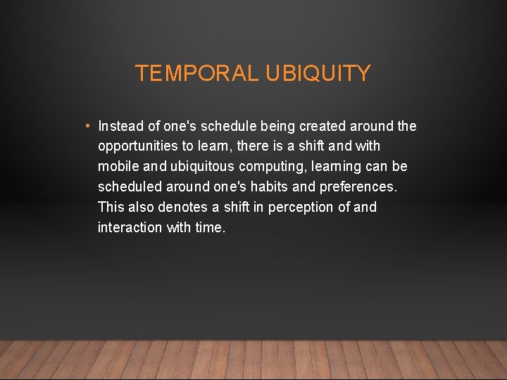 TEMPORAL UBIQUITY • Instead of one's schedule being created around the opportunities to learn,