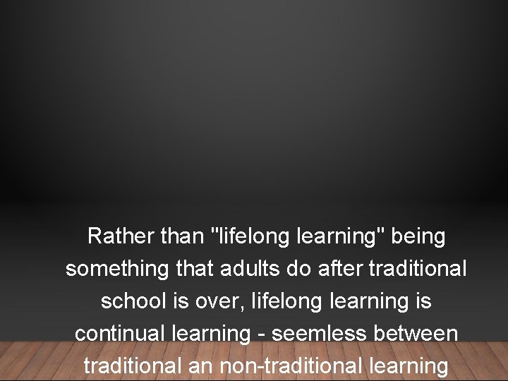 Rather than "lifelong learning" being something that adults do after traditional school is over,