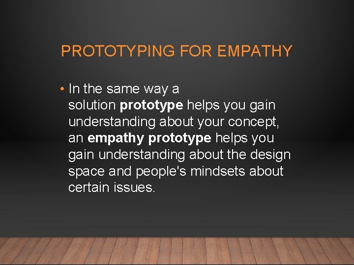 PROTOTYPING FOR EMPATHY • In the same way a solution prototype helps you gain