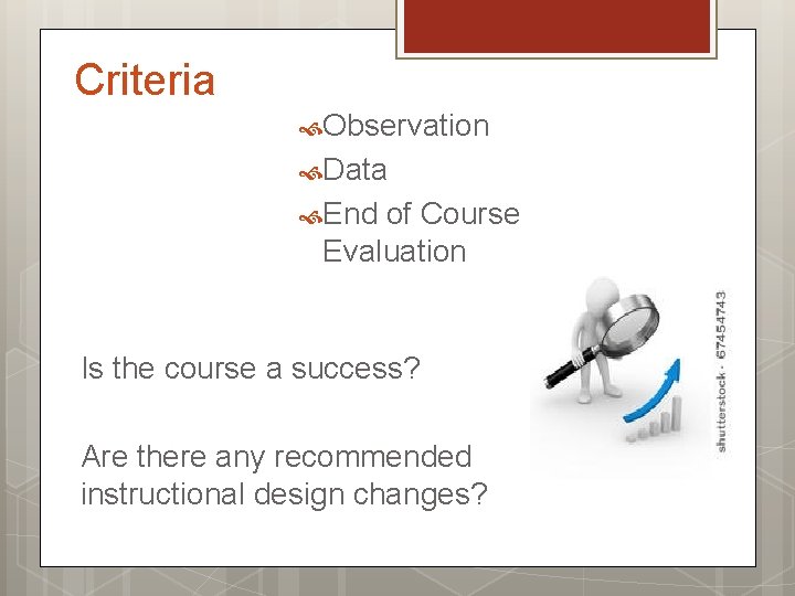Criteria Observation Data End of Course Evaluation Is the course a success? Are there