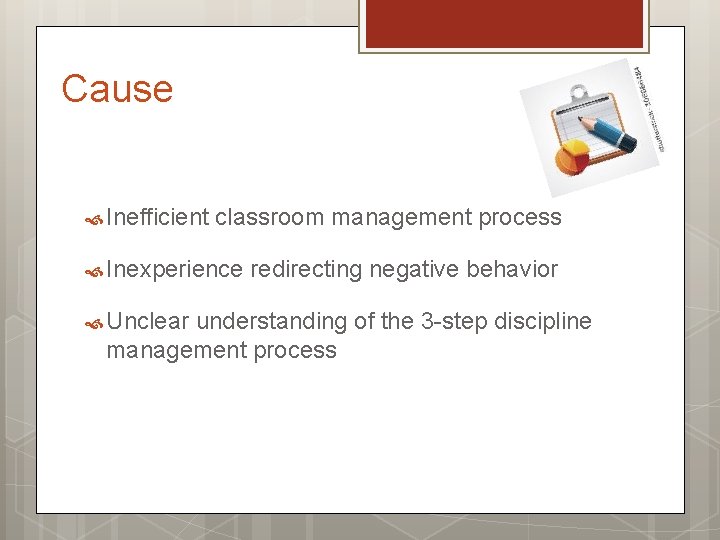 Cause Inefficient classroom management process Inexperience Unclear redirecting negative behavior understanding of the 3