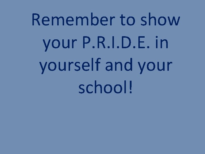 Remember to show your P. R. I. D. E. in yourself and your school!