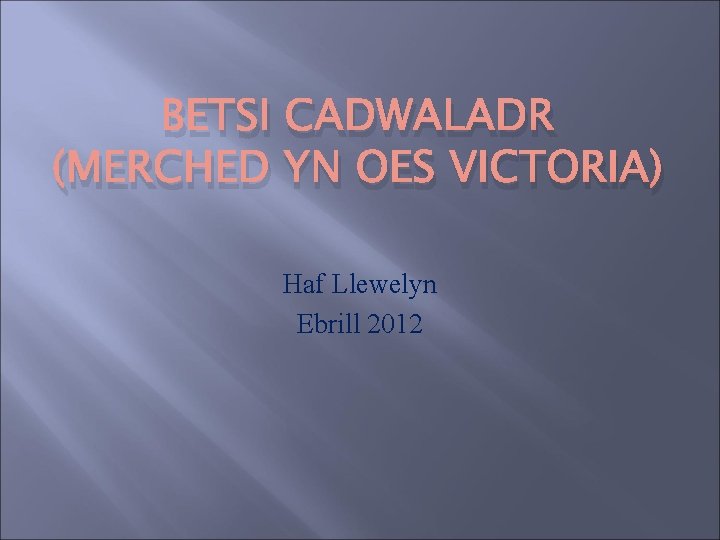 BETSI CADWALADR (MERCHED YN OES VICTORIA) Haf Llewelyn Ebrill 2012 