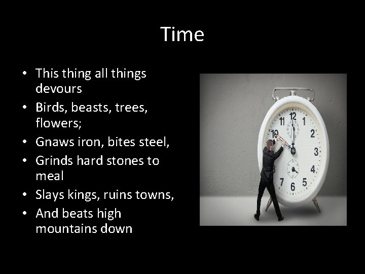 Time • This thing all things devours • Birds, beasts, trees, flowers; • Gnaws