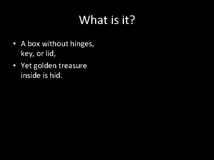 What is it? • A box without hinges, key, or lid, • Yet golden