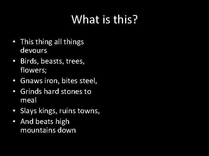 What is this? • This thing all things devours • Birds, beasts, trees, flowers;