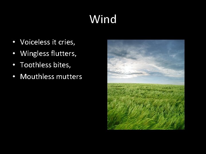 Wind • • Voiceless it cries, Wingless flutters, Toothless bites, Mouthless mutters 