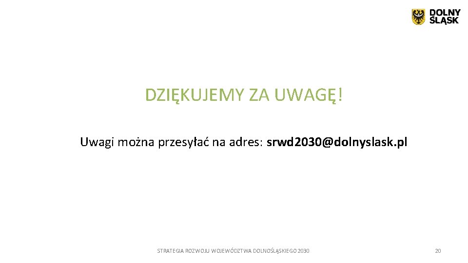 DZIĘKUJEMY ZA UWAGĘ! Uwagi można przesyłać na adres: srwd 2030@dolnyslask. pl STRATEGIA ROZWOJU WOJEWÓDZTWA