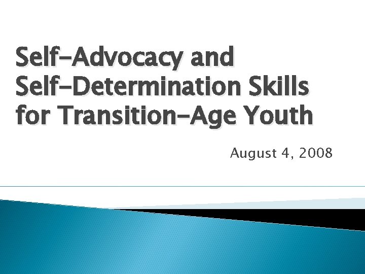 Self-Advocacy and Self-Determination Skills for Transition-Age Youth August 4, 2008 
