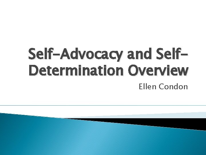 Self-Advocacy and Self. Determination Overview Ellen Condon 