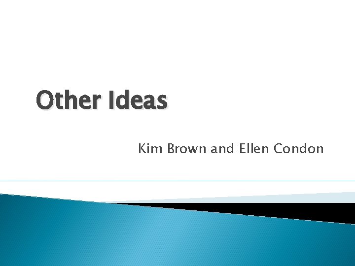 Other Ideas Kim Brown and Ellen Condon 