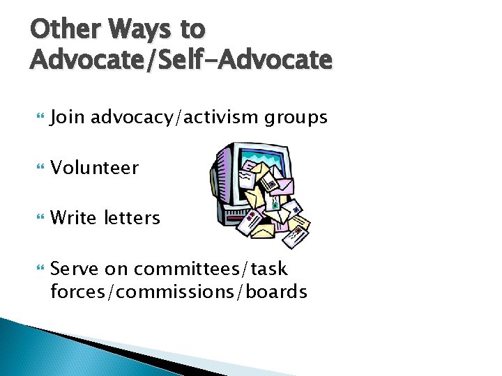 Other Ways to Advocate/Self-Advocate Join advocacy/activism groups Volunteer Write letters Serve on committees/task forces/commissions/boards