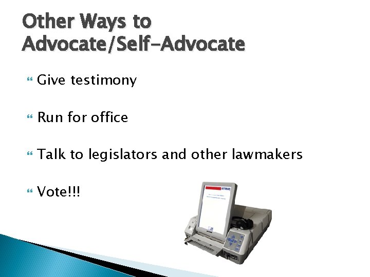 Other Ways to Advocate/Self-Advocate Give testimony Run for office Talk to legislators and other